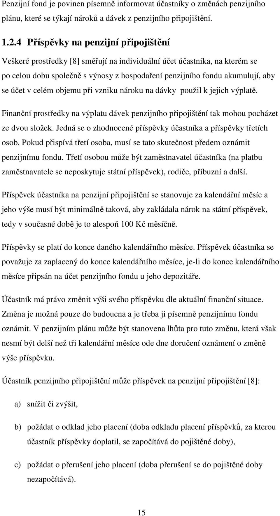 v celém objemu při vzniku nároku na dávky použil k jejich výplatě. Finanční prostředky na výplatu dávek penzijního připojištění tak mohou pocházet ze dvou složek.