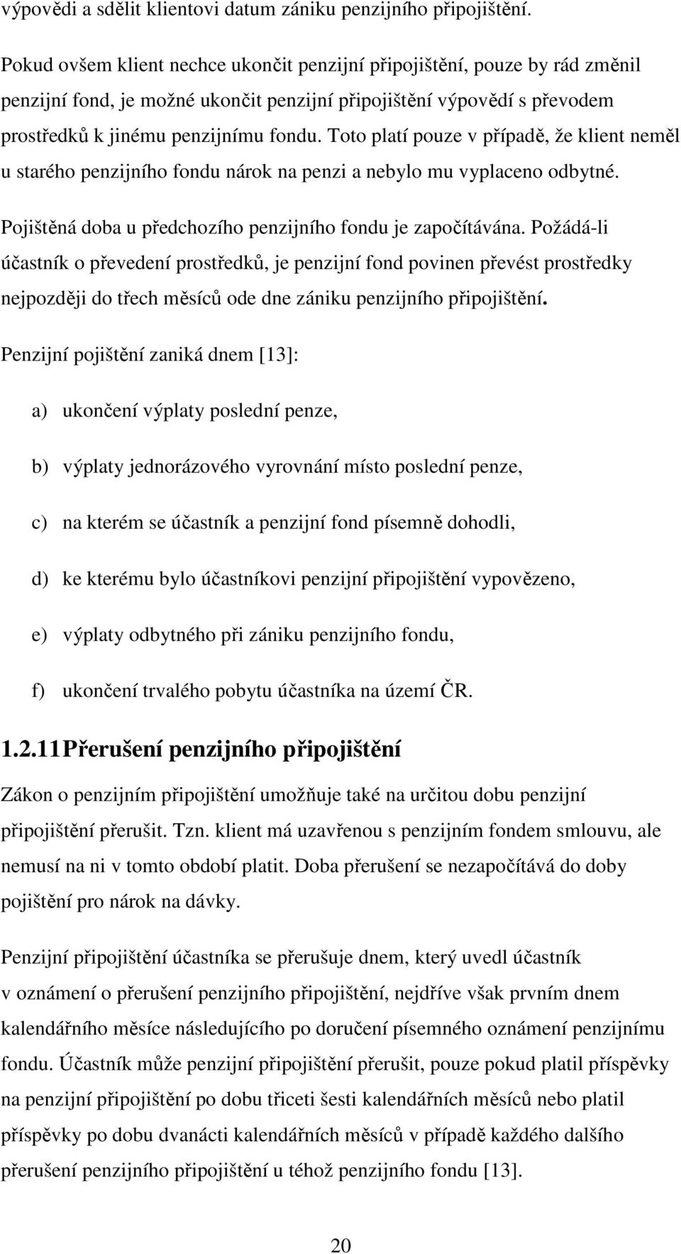 Toto platí pouze v případě, že klient neměl u starého penzijního fondu nárok na penzi a nebylo mu vyplaceno odbytné. Pojištěná doba u předchozího penzijního fondu je započítávána.