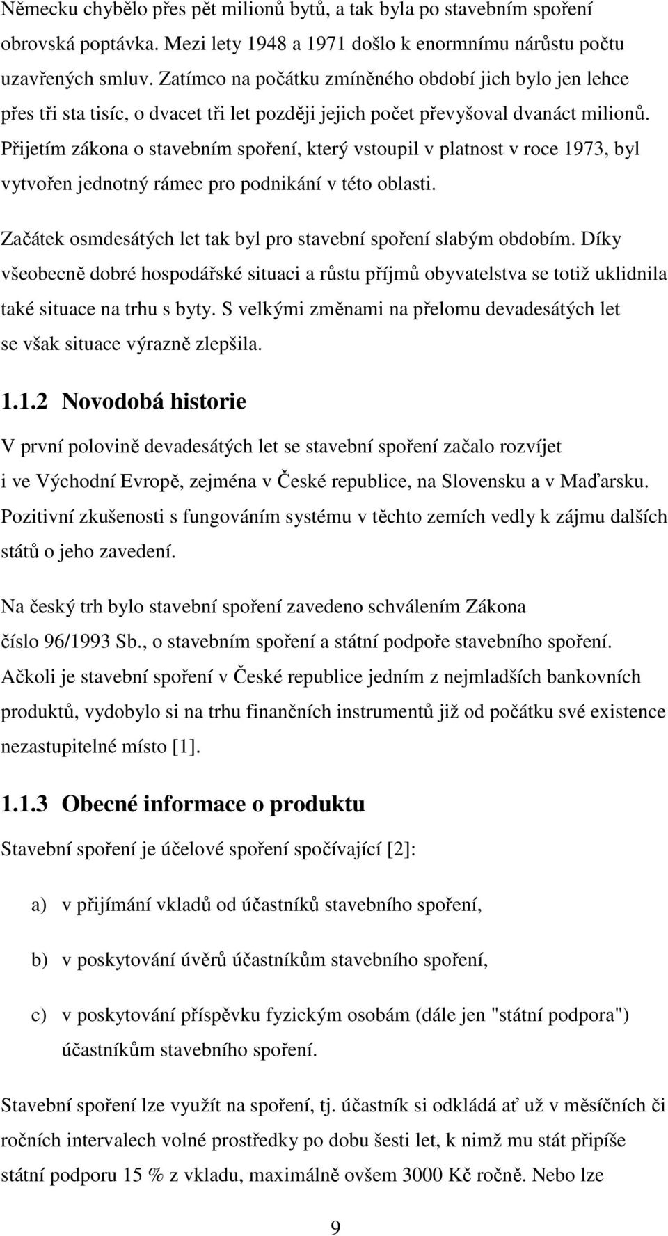 Přijetím zákona o stavebním spoření, který vstoupil v platnost v roce 1973, byl vytvořen jednotný rámec pro podnikání v této oblasti.