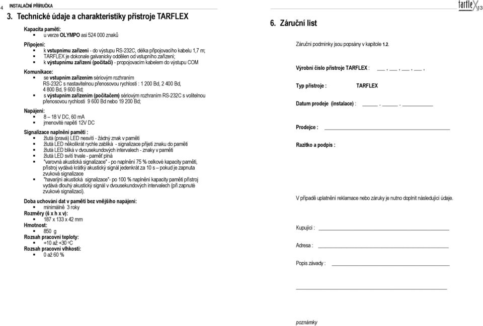 přenosovou rychlostí : 00 Bd, 00 Bd, 00 Bd, 00 Bd; s výstupním zařízením (počítačem) sériovým rozhraním RS-C s volitelnou přenosovou rychlostí 00 Bd nebo 00 Bd; Napájení: V DC, 0 ma jmenovité napětí