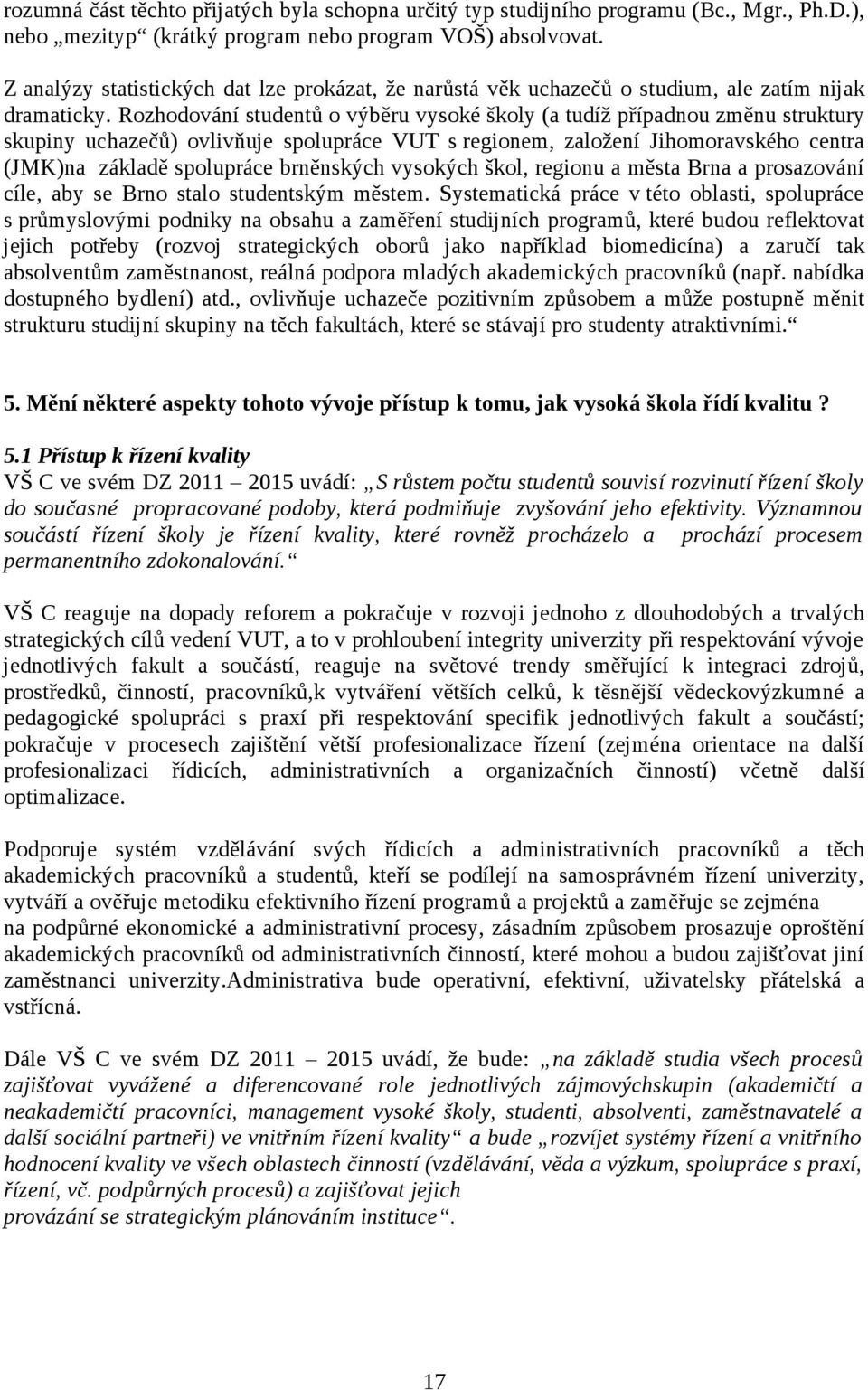 Rozhodování studentů o výběru vysoké školy (a tudíž případnou změnu struktury skupiny uchazečů) ovlivňuje spolupráce VUT s regionem, založení Jihomoravského centra (JMK)na základě spolupráce