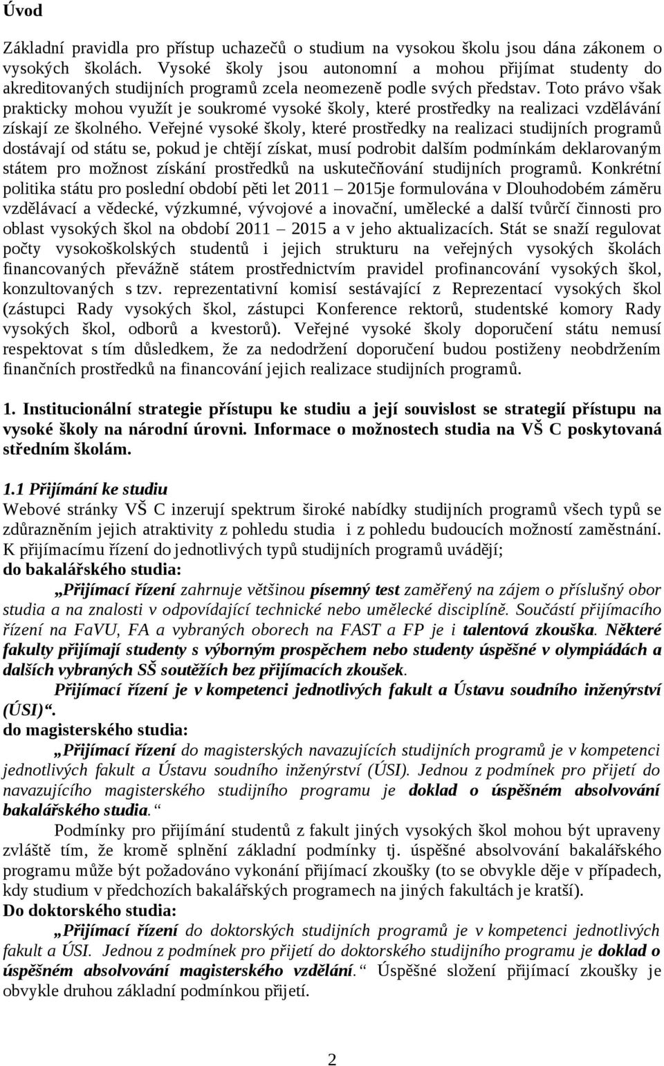 Toto právo však prakticky mohou využít je soukromé vysoké školy, které prostředky na realizaci vzdělávání získají ze školného.