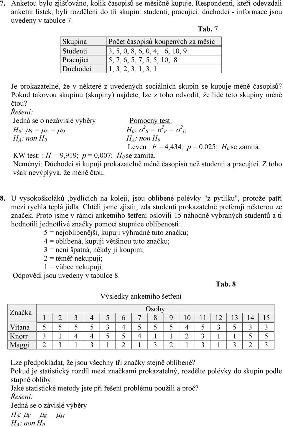 7 Skupina Počet časopisů koupených za měsíc Studenti 3, 5, 0, 8, 6, 0, 4, 6, 10, 9 Pracující 5, 7, 6, 5, 7, 5, 5, 10, 8 Důchodci 1, 3, 2, 3, 1, 3, 1 Je prokazatelné, že v některé z uvedených