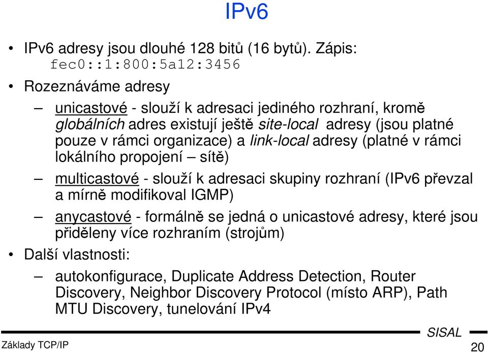 pouze v rámci organizace) a link-local adresy (platné v rámci lokálního propojení sítě) multicastové - slouží k adresaci skupiny rozhraní (IPv6 převzal a mírně