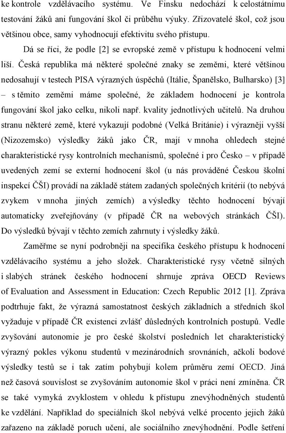 Česká republika má některé společné znaky se zeměmi, které většinou nedosahují v testech PISA výrazných úspěchů (Itálie, Španělsko, Bulharsko) [3] s těmito zeměmi máme společné, že základem hodnocení