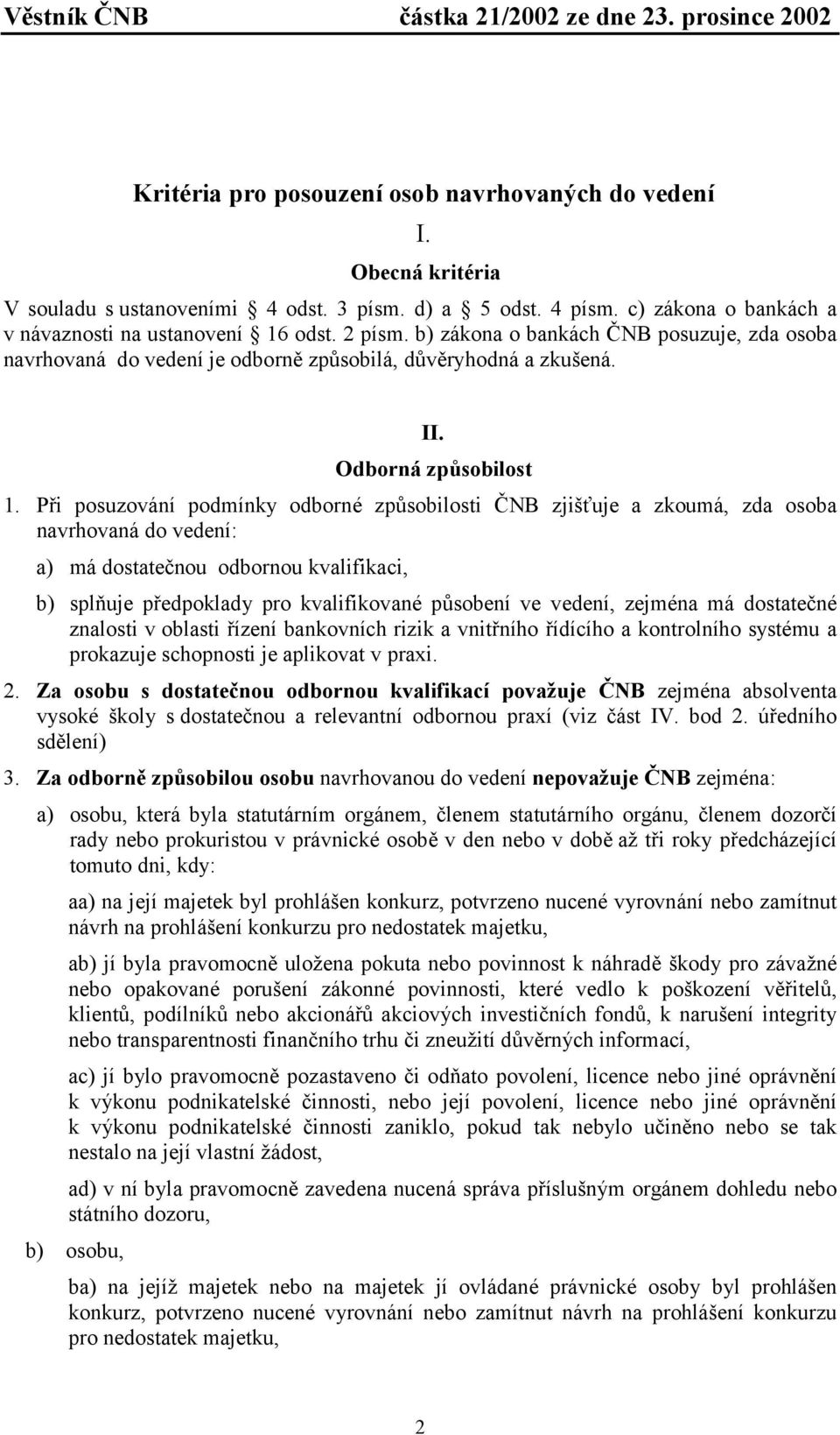 Při posuzování podmínky odborné způsobilosti ČNB zjišťuje a zkoumá, zda osoba navrhovaná do vedení: a) má dostatečnou odbornou kvalifikaci, b) splňuje předpoklady pro kvalifikované působení ve