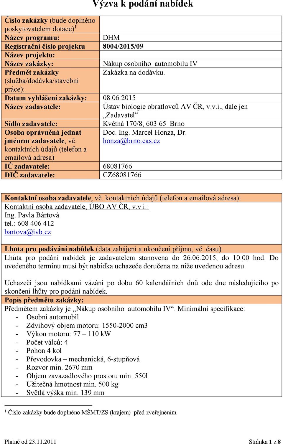 Ing. Marcel Honza, Dr. jménem zadavatele, vč. honza@brno.cas.cz kontaktních údajů (telefon a emailová adresa) IČ zadavatele: 68081766 DIČ zadavatele: CZ68081766 Kontaktní osoba zadavatele, vč.