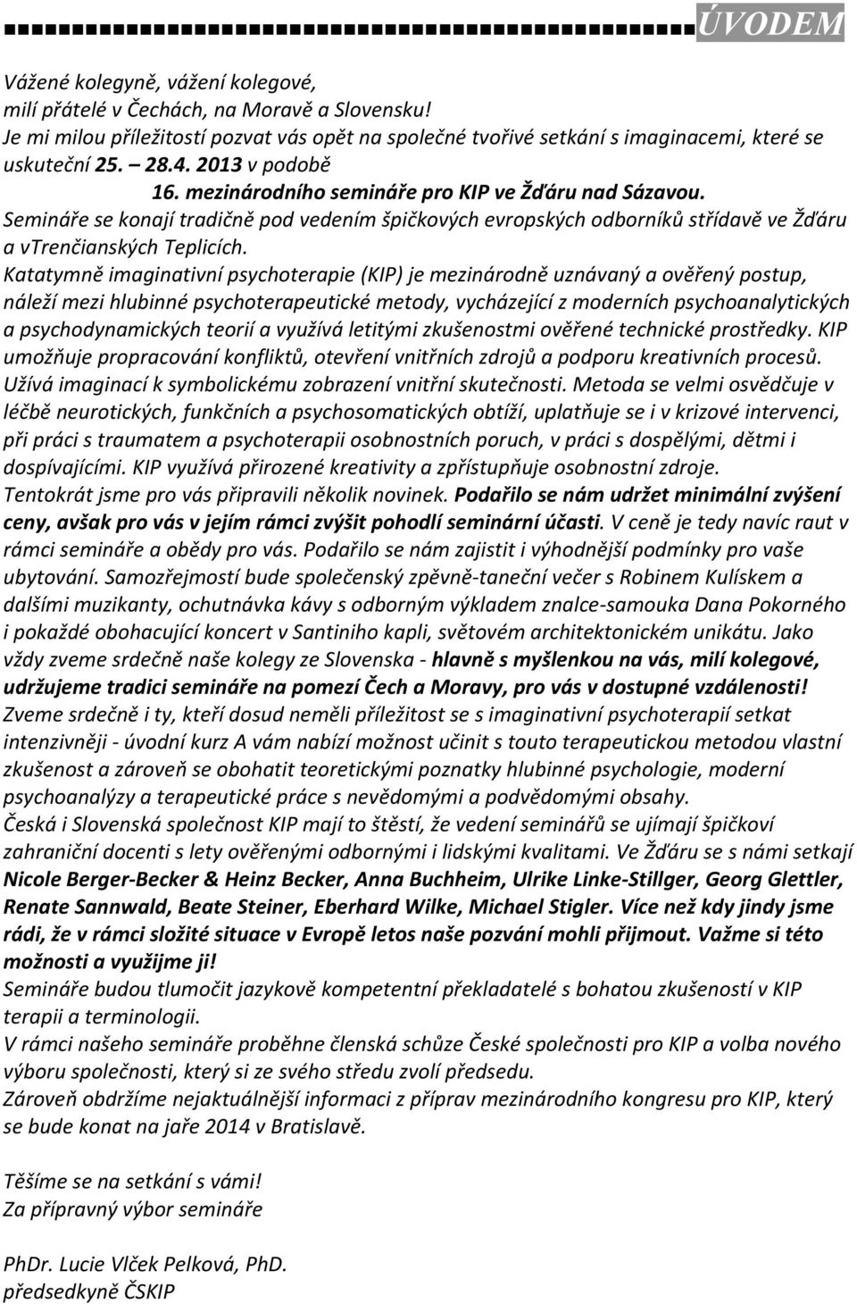 Katatymně imaginativní psychoterapie (KIP) je mezinárodně uznávaný a ověřený postup, náleží mezi hlubinné psychoterapeutické metody, vycházející z moderních psychoanalytických a psychodynamických