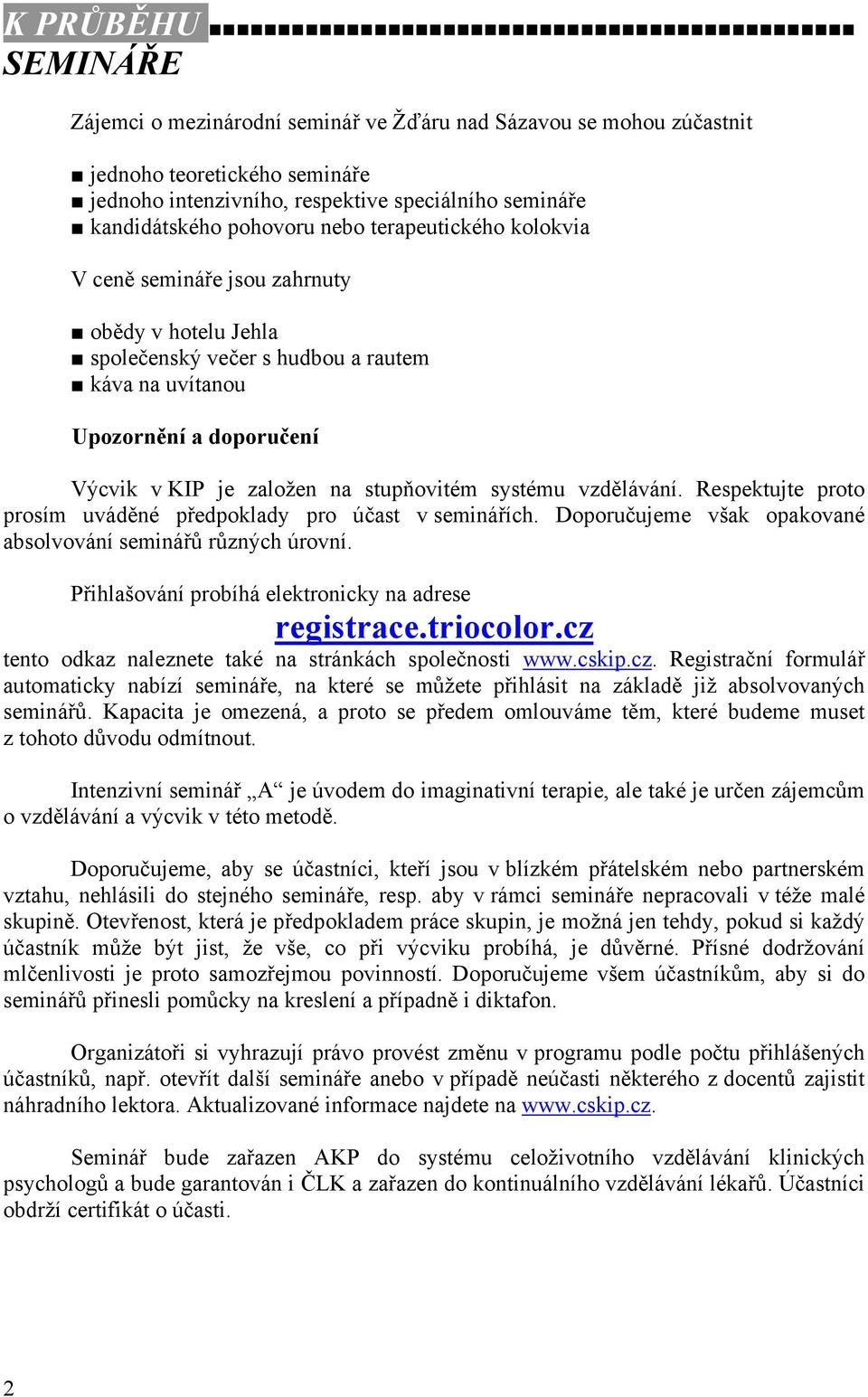 systému vzdělávání. Respektujte proto prosím uváděné předpoklady pro účast v seminářích. Doporučujeme však opakované absolvování seminářů různých úrovní.