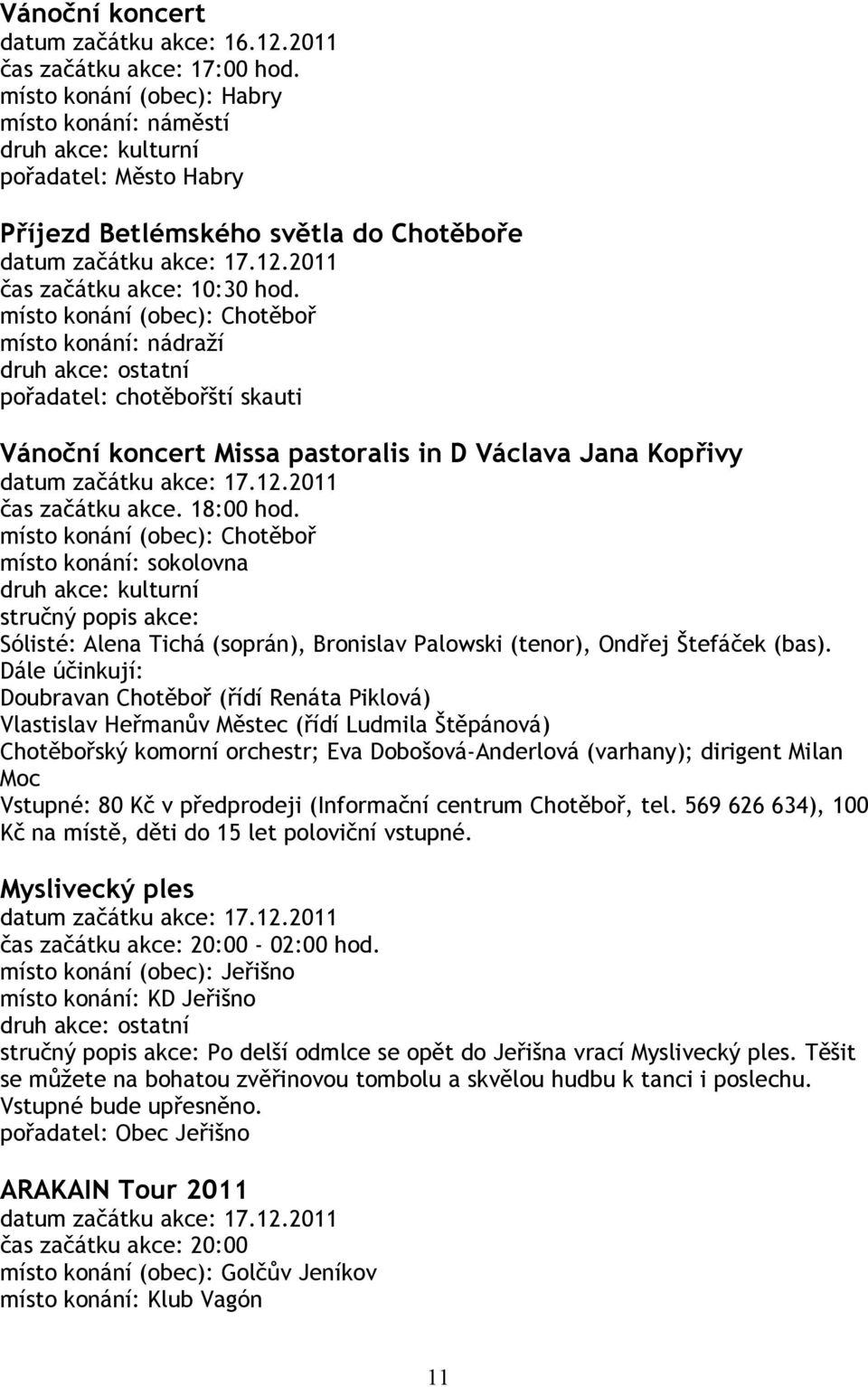 místo konání: nádraží pořadatel: chotěbořští skauti Vánoční koncert Missa pastoralis in D Václava Jana Kopřivy datum začátku akce: 17.12.2011 čas začátku akce. 18:00 hod.