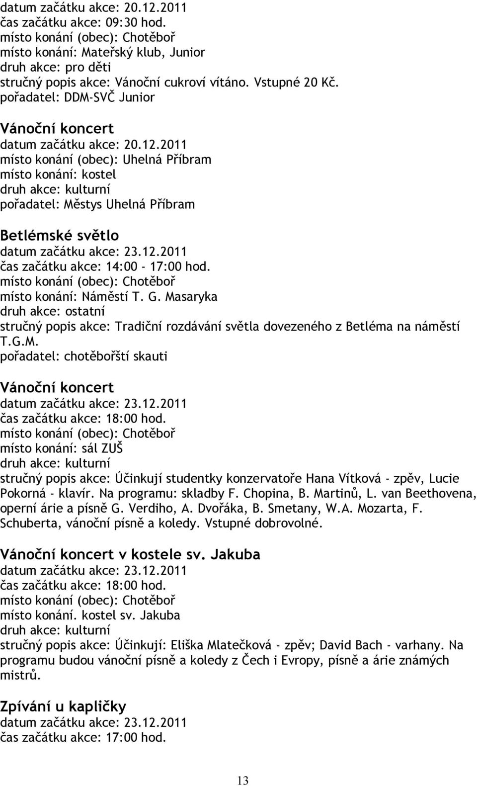 2011 místo konání (obec): Uhelná Příbram místo konání: kostel pořadatel: Městys Uhelná Příbram Betlémské světlo datum začátku akce: 23.12.2011 čas začátku akce: 14:00-17:00 hod.