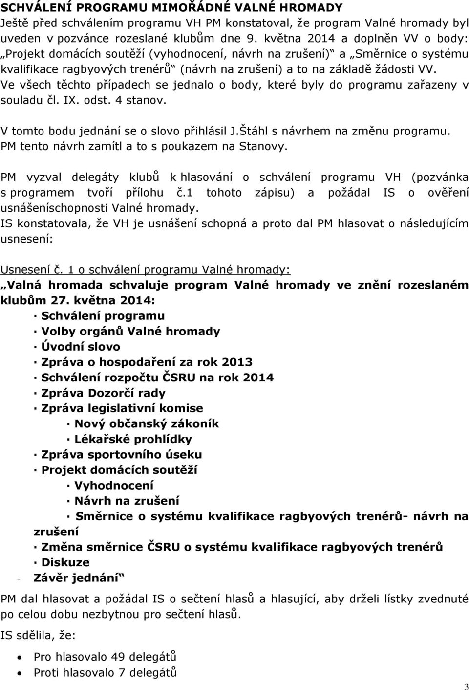 Ve všech těchto případech se jednalo o body, které byly do programu zařazeny v souladu čl. IX. odst. 4 stanov. V tomto bodu jednání se o slovo přihlásil J.Štáhl s návrhem na změnu programu.