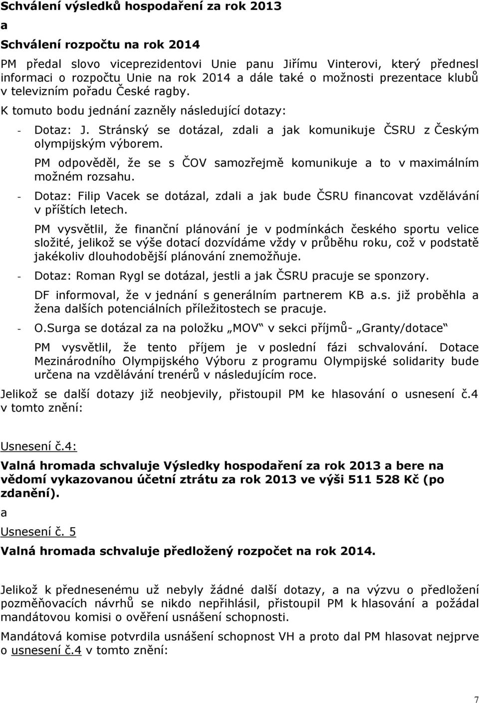 Stránský se dotázal, zdali a jak komunikuje ČSRU z Českým olympijským výborem. PM odpověděl, že se s ČOV samozřejmě komunikuje a to v maximálním možném rozsahu.