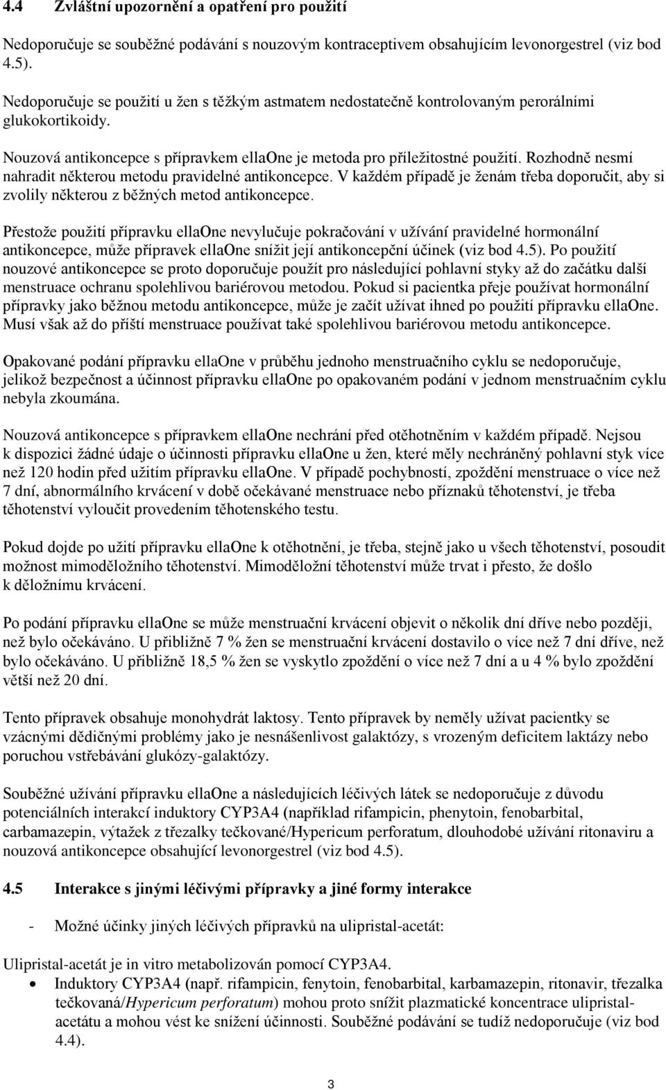 Rozhodně nesmí nahradit některou metodu pravidelné antikoncepce. V každém případě je ženám třeba doporučit, aby si zvolily některou z běžných metod antikoncepce.