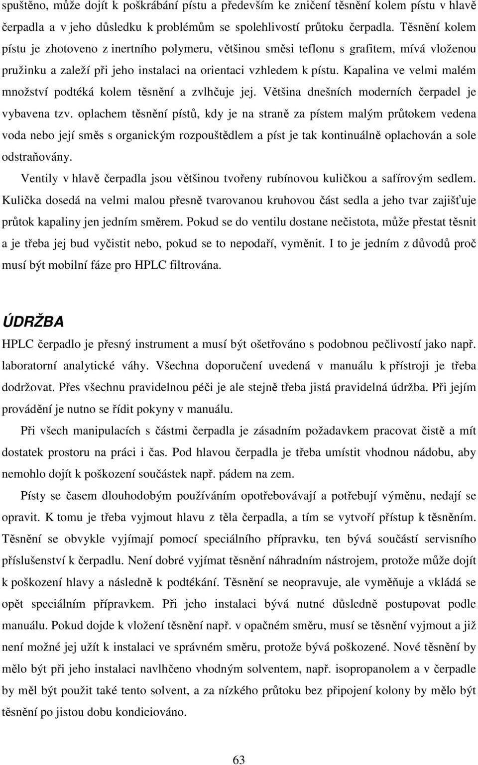 Kapalina ve velmi malém množství podtéká kolem těsnění a zvlhčuje jej. Většina dnešních moderních čerpadel je vybavena tzv.