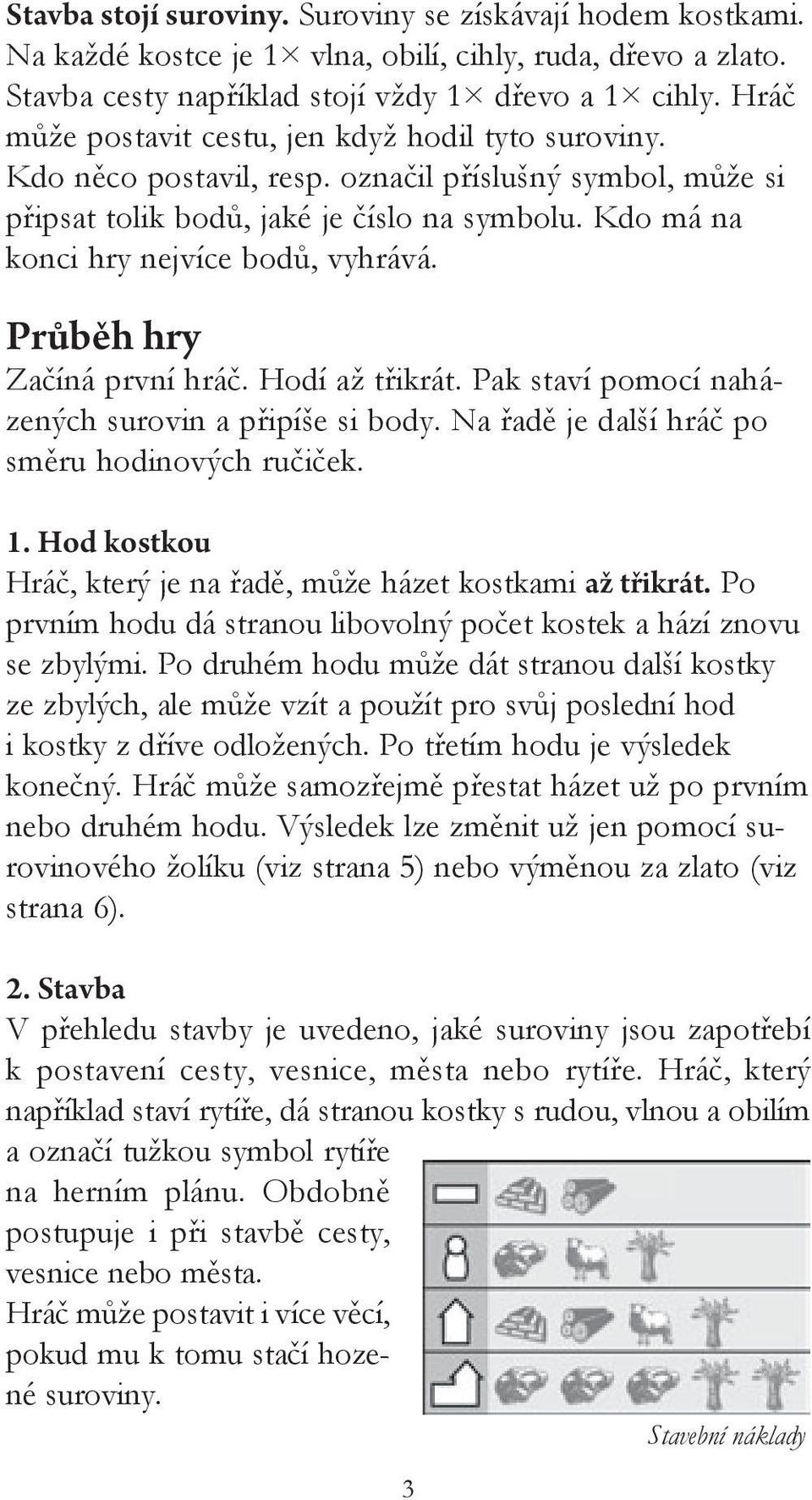 Průběh hry Začíná první hráč. Hodí až třikrát. Pak staví pomocí naházených surovin a připíše si y. Na řadě je další hráč po směru hodinových ručiček.