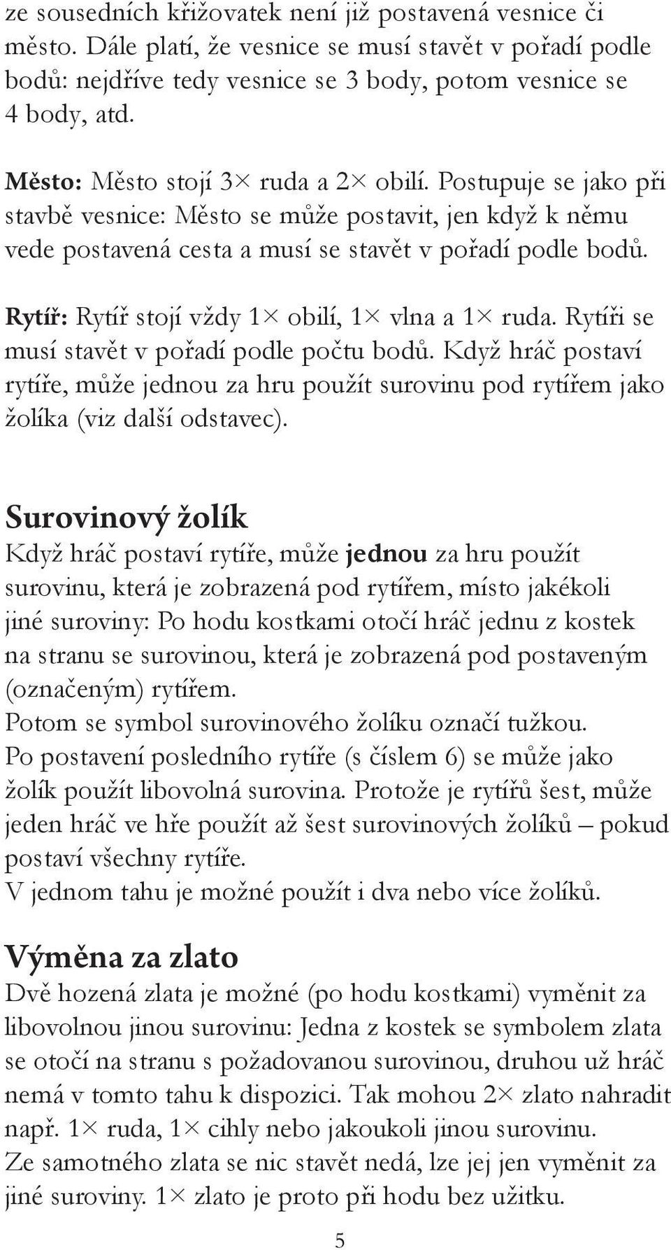 Rytíř: Rytíř stojí vždy obilí, vlna a ruda. Rytíři se musí stavět v pořadí podle počtu ů. Když hráč postaví rytíře, může jednou za hru použít surovinu pod rytířem jako žolíka (viz další odstavec).