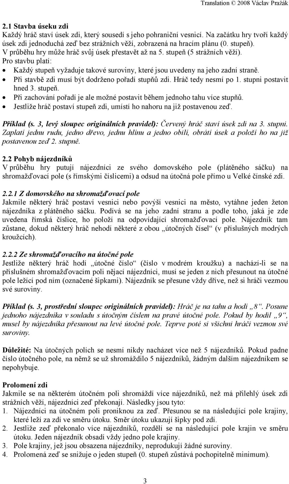 Při stavbě zdi musí být dodrženo pořadí stupňů zdi. Hráč tedy nesmí po 1. stupni postavit hned 3. stupeň. Při zachování pořadí je ale možné postavit během jednoho tahu více stupňů.