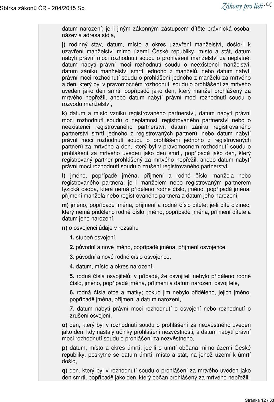 smrtí jednoho z manželů, nebo datum nabytí právní moci rozhodnutí soudu o prohlášení jednoho z manželů za mrtvého a den, který byl v pravomocném rozhodnutí soudu o prohlášení za mrtvého uveden jako