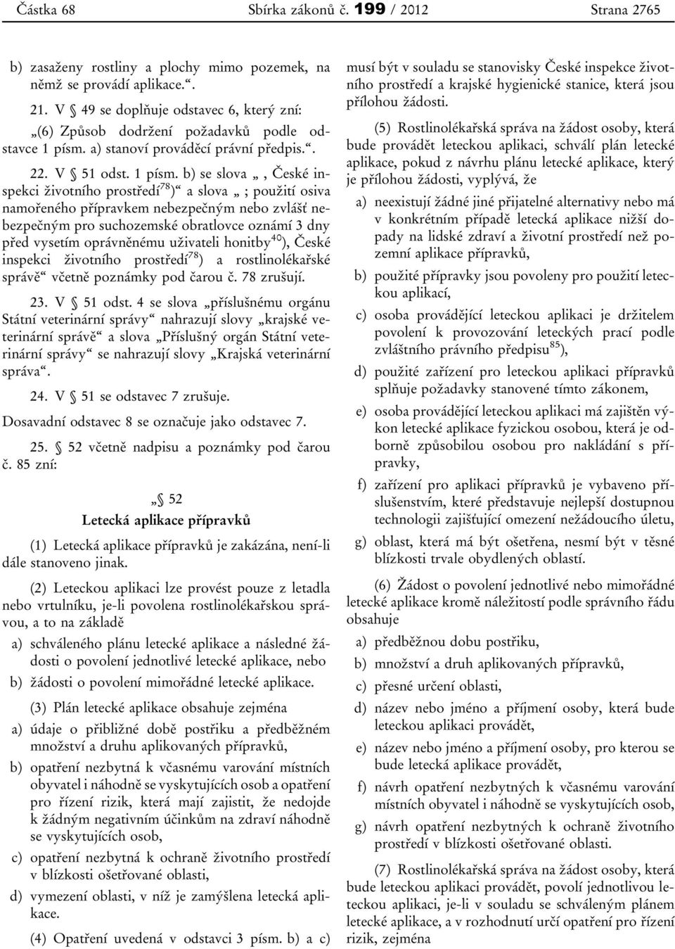 b) se slova, České inspekci životního prostředí 78 ) a slova ; použití osiva namořeného přípravkem nebezpečným nebo zvlášť nebezpečným pro suchozemské obratlovce oznámí 3 dny před vysetím oprávněnému