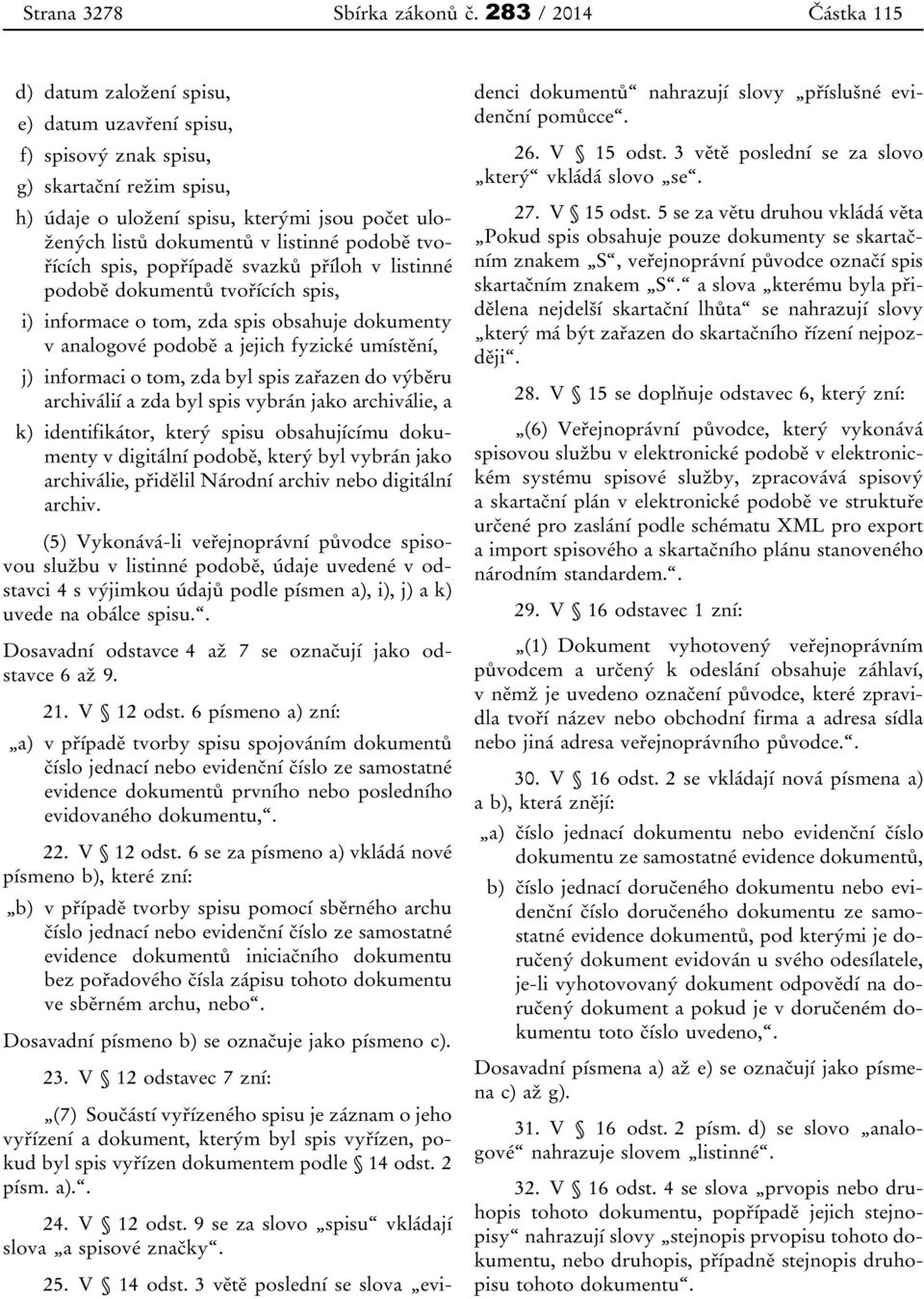 listinné podobě tvořících spis, popřípadě svazků příloh v listinné podobě dokumentů tvořících spis, i) informace o tom, zda spis obsahuje dokumenty v analogové podobě a jejich fyzické umístění, j)