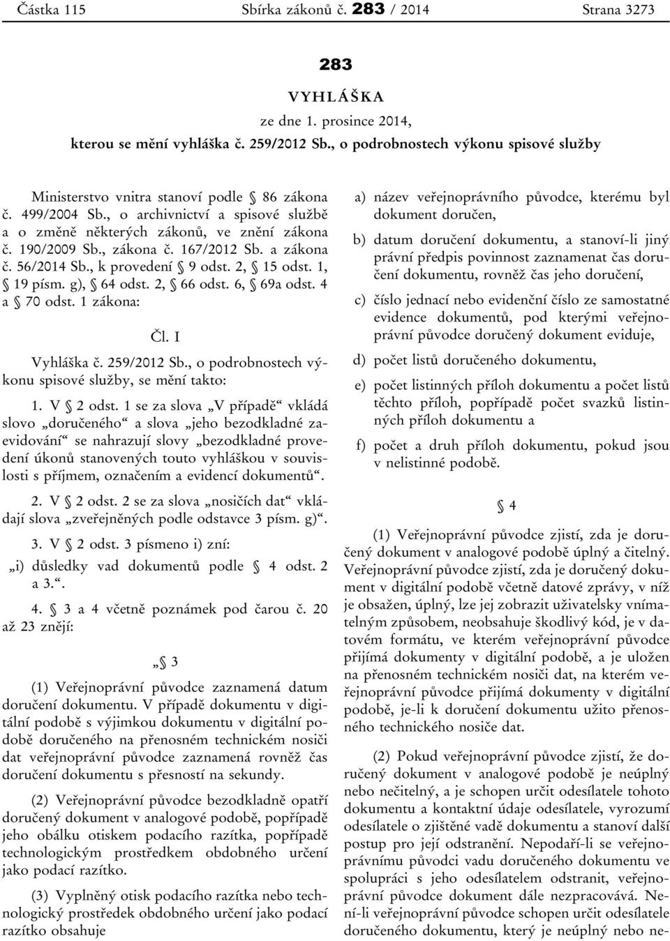 , zákona č. 167/2012 Sb. a zákona č. 56/2014 Sb., k provedení 9 odst. 2, 15 odst. 1, 19 písm. g), 64 odst. 2, 66 odst. 6, 69a odst. 4 a 70 odst. 1 zákona: Čl. I Vyhláška č. 259/2012 Sb.