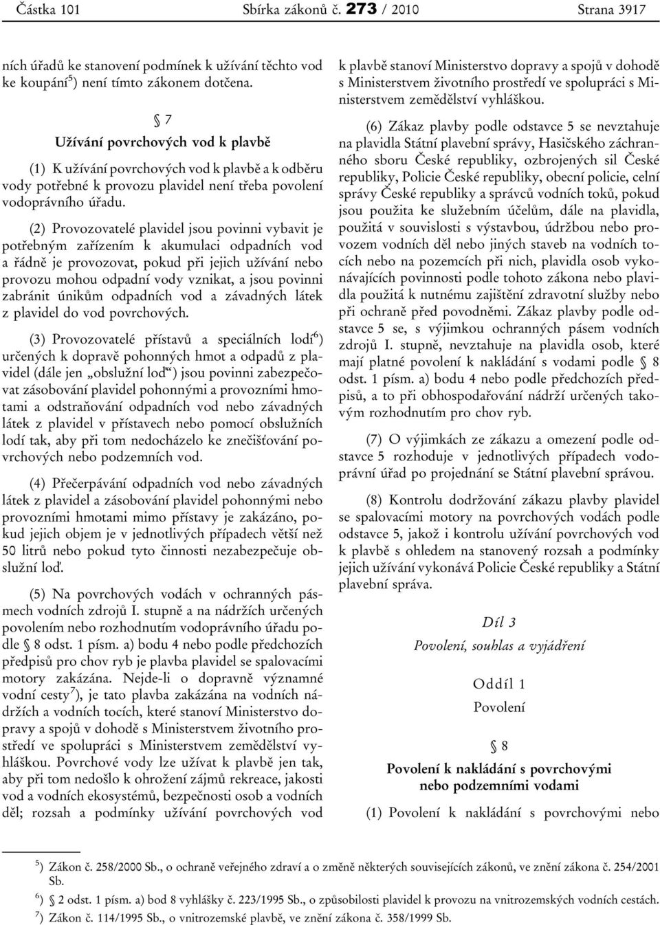 (2) Provozovatelé plavidel jsou povinni vybavit je potřebným zařízením k akumulaci odpadních vod a řádně je provozovat, pokud při jejich užívání nebo provozu mohou odpadní vody vznikat, a jsou