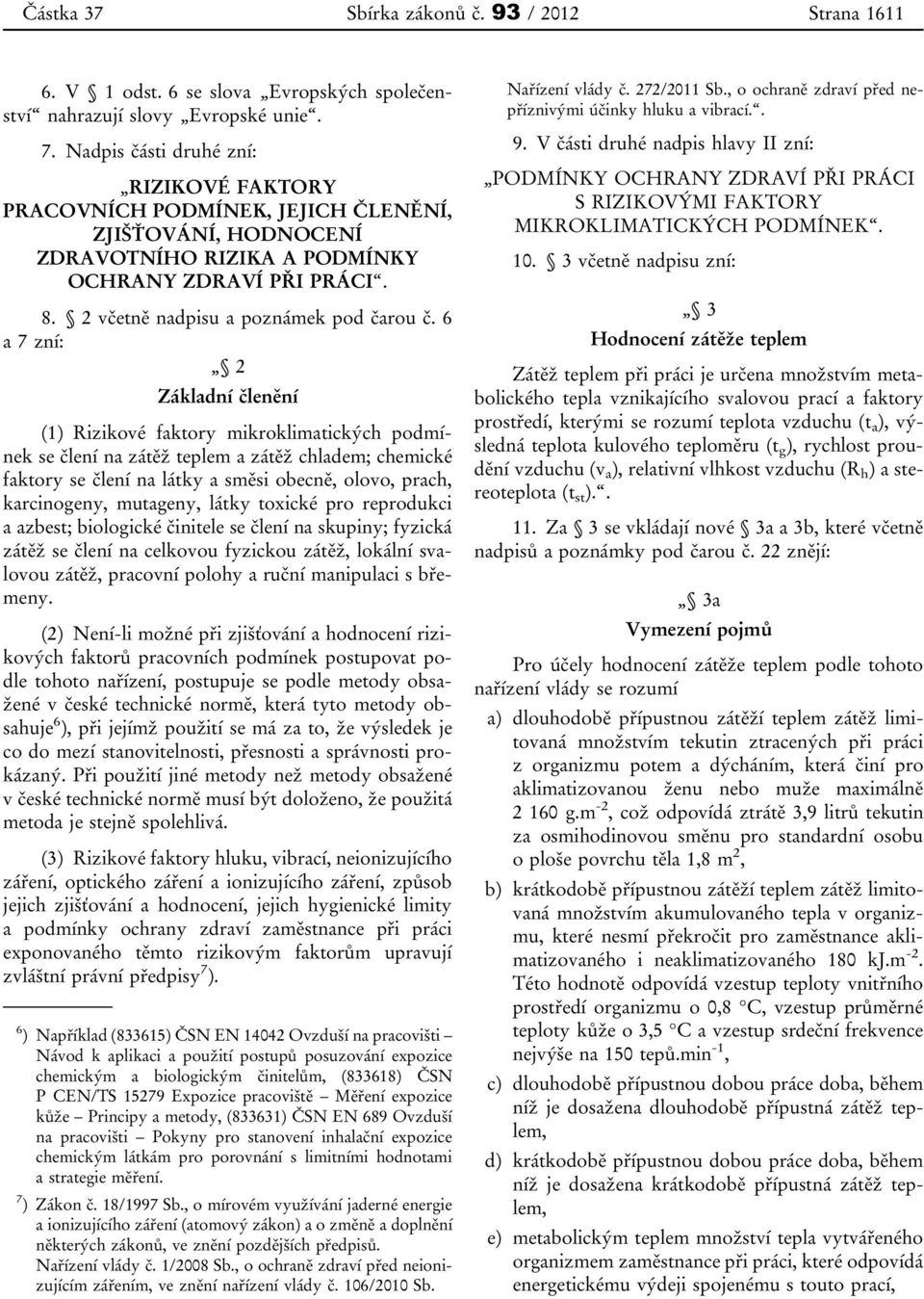 6 a 7 zní: 2 Základní členění (1) Rizikové faktory mikroklimatických podmínek se člení na zátěž teplem a zátěž chladem; chemické faktory se člení na látky a směsi obecně, olovo, prach, karcinogeny,