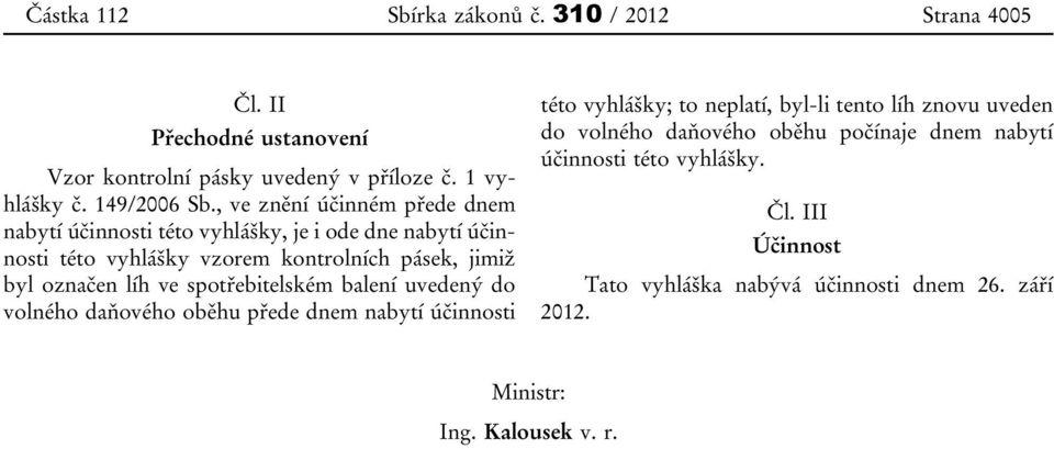 líh ve spotřebitelském balení uvedený do volného daňového oběhu přede dnem nabytí účinnosti této vyhlášky; to neplatí, byl-li tento líh znovu uveden