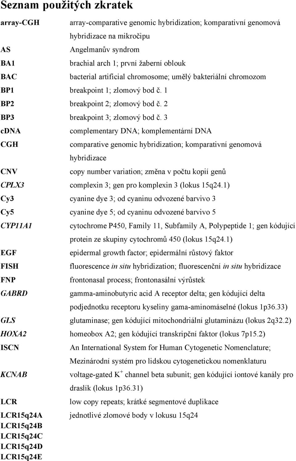 3 cdna CGH CNV CPLX3 complementary DNA; komplementární DNA comparative genomic hybridization; komparativní genomová hybridizace copy number variation; změna v počtu kopií genů complexin 3; gen pro