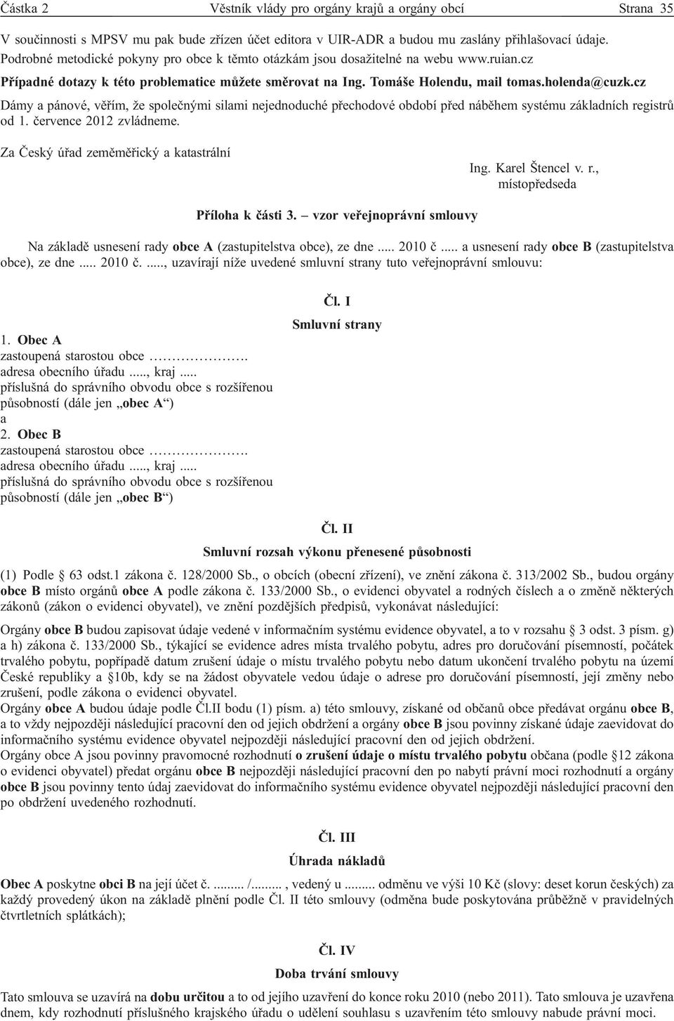 cz Dámy a pánové, věřím, že společnými silami nejednoduché přechodové období před náběhem systému základních registrů od 1. července 2012 zvládneme. Za Český úřad zeměměřický a katastrální Ing.