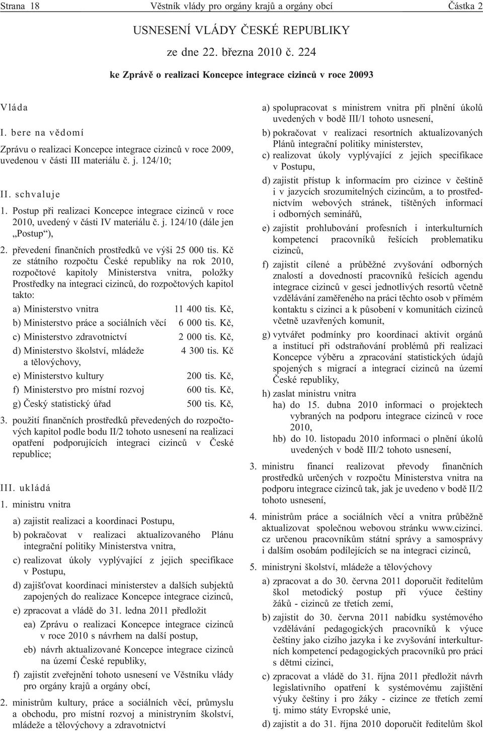 Postup při realizaci Koncepce integrace cizinců v roce 2010, uvedený v části IV materiálu č. j. 124/10 (dále jen Postup ), 2. převedení finančních prostředků ve výši 25 000 tis.