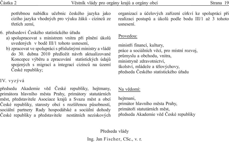 dubna 2010 předložit návrh aktualizované Koncepce výběru a zpracování statistických údajů spojených s migrací a integrací cizinců na území České republiky; IV.