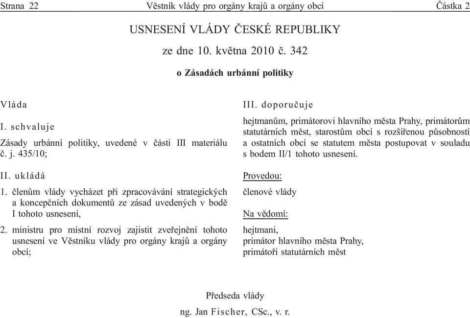 členům vlády vycházet při zpracovávání strategických a koncepčních dokumentů ze zásad uvedených v bodě I tohoto usnesení, 2.