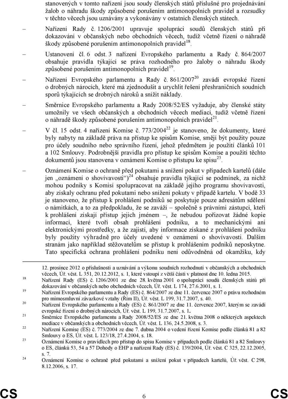 1206/2001 upravuje spolupráci soudů členských států při dokazování v občanských nebo obchodních věcech, tudíž včetně řízení o náhradě škody způsobené porušením antimonopolních pravidel 18.