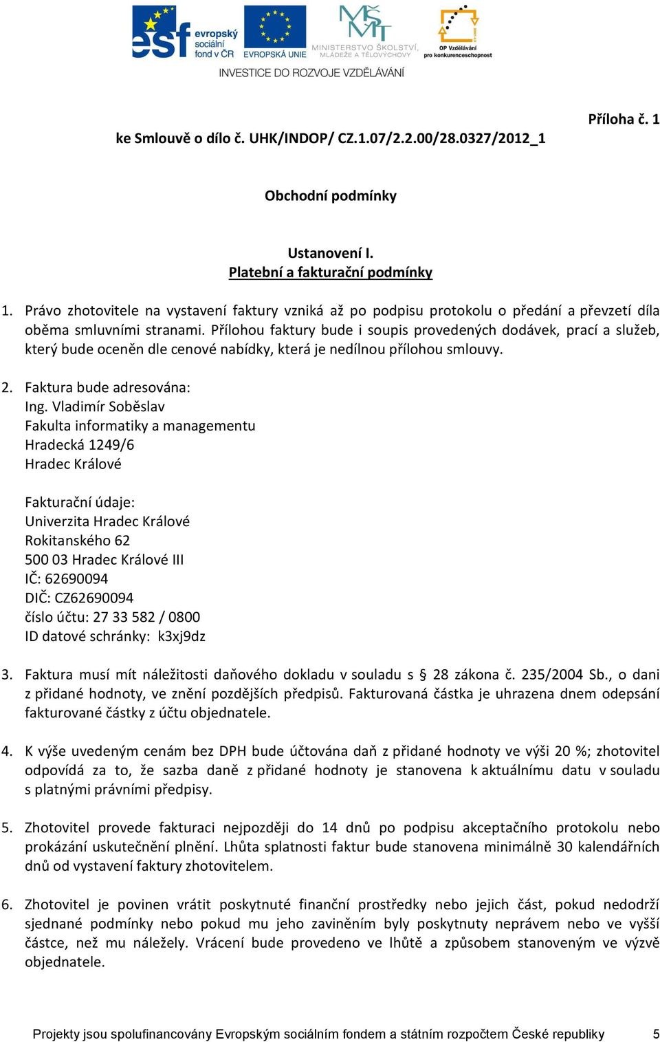 Přílohou faktury bude i soupis provedených dodávek, prací a služeb, který bude oceněn dle cenové nabídky, která je nedílnou přílohou smlouvy. 2. Faktura bude adresována: Ing.