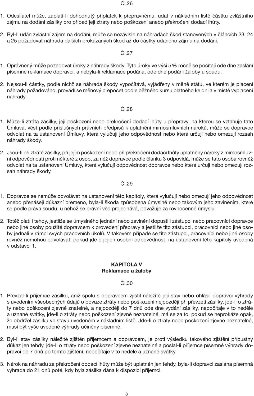 Byl-li udán zvláštní zájem na dodání, může se nezávisle na náhradách škod stanovených v článcích 23, 24 a 25 požadovat náhrada dalších prokázaných škod až do částky udaného zájmu na dodání. Čl.27 1.