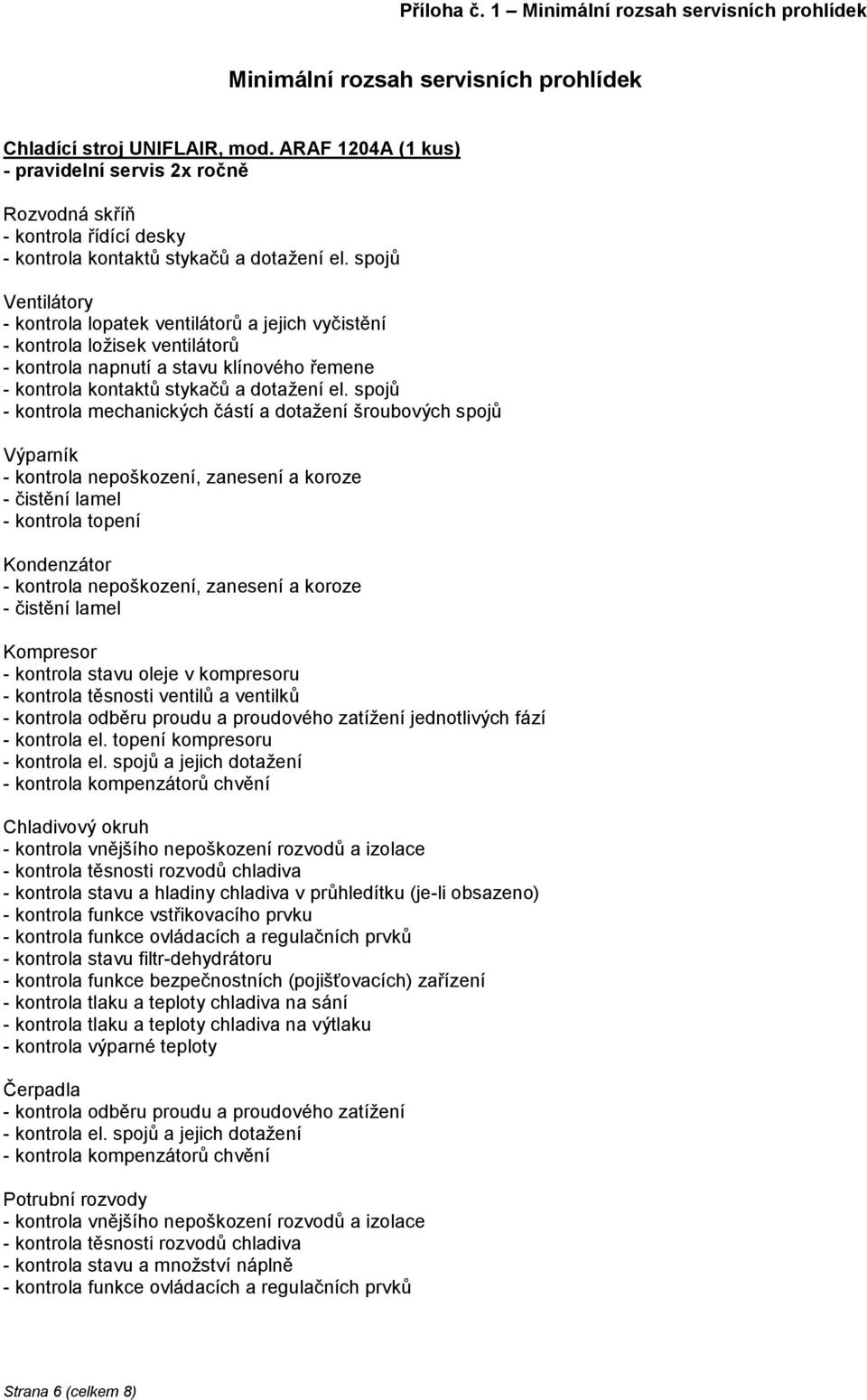 spojů Ventilátory - kontrola lopatek ventilátorů a jejich vyčistění - kontrola ložisek ventilátorů - kontrola napnutí a stavu klínového řemene - kontrola kontaktů stykačů a dotažení el.