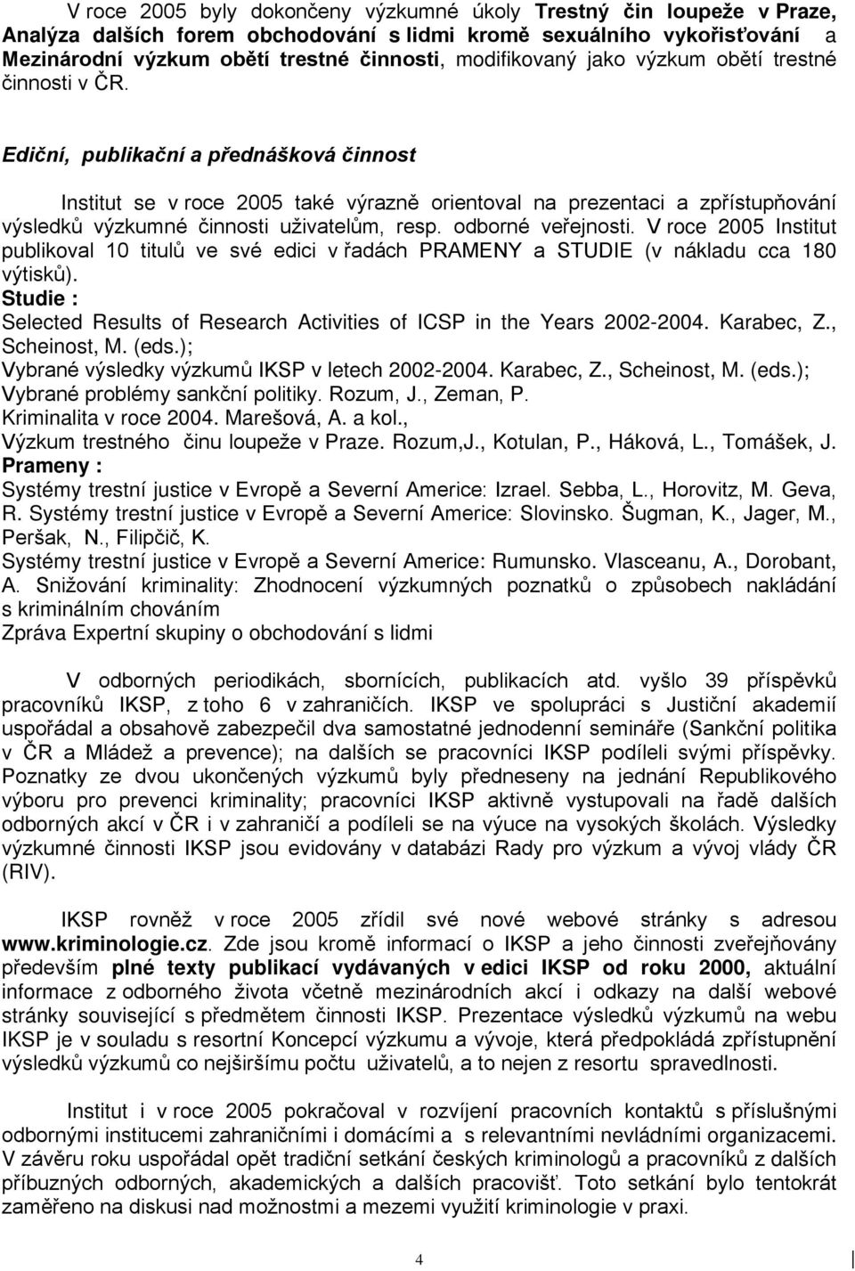 Ediční, publikační a přednášková činnost Institut se v roce 2005 také výrazně orientoval na prezentaci a zpřístupňování výsledků výzkumné činnosti uživatelům, resp. odborné veřejnosti.