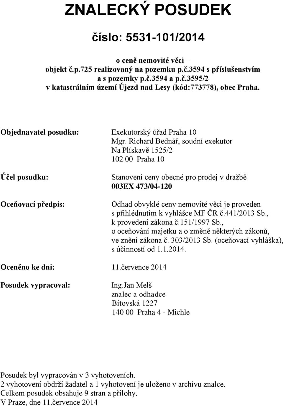 Richard Bednář, soudní exekutor Na Plískavě 1525/2 102 00 Praha 10 Účel posudku: Oceňovací předpis: Stanovení ceny obecné pro prodej v dražbě 003EX 473/04-120 Odhad obvyklé ceny nemovité věci je