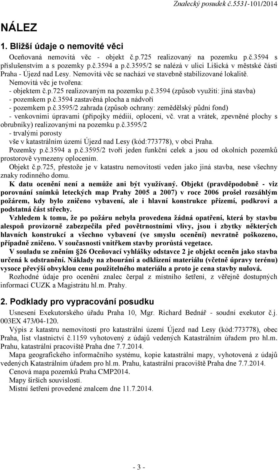 č.3595/2 zahrada (způsob ochrany: zemědělský půdní fond) - venkovními úpravami (přípojky médiií, oplocení, vč. vrat a vrátek, zpevněné plochy s obrubníky) realizovanými na pozemku p.č.3595/2 - trvalými porosty vše v katastrálním území Újezd nad Lesy (kód:773778), v obci Praha.