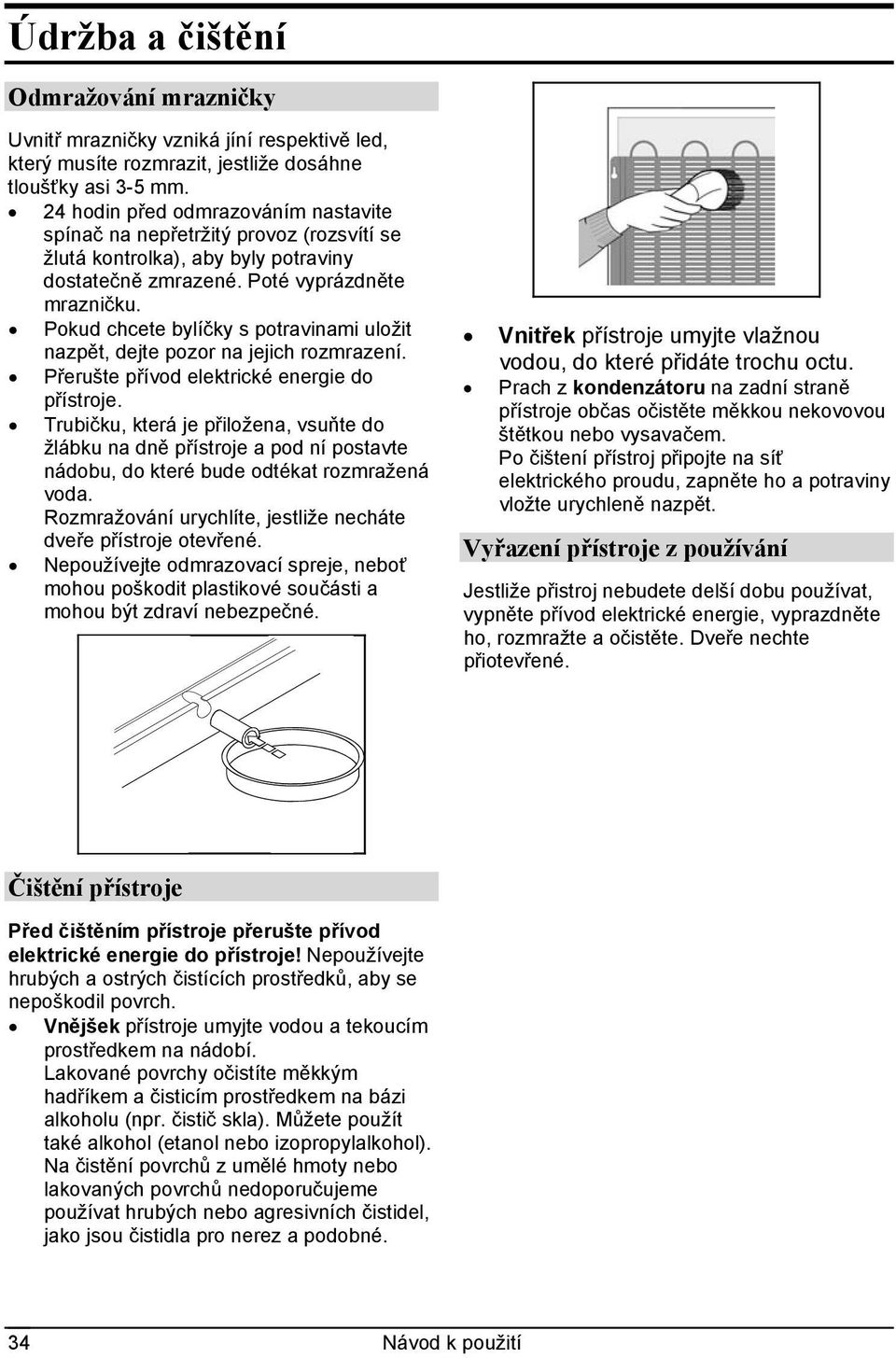 Pokud chcete bylíčky s potravinami uložit nazpět, dejte pozor na jejich rozmrazení. Přerušte přívod elektrické energie do přístroje.