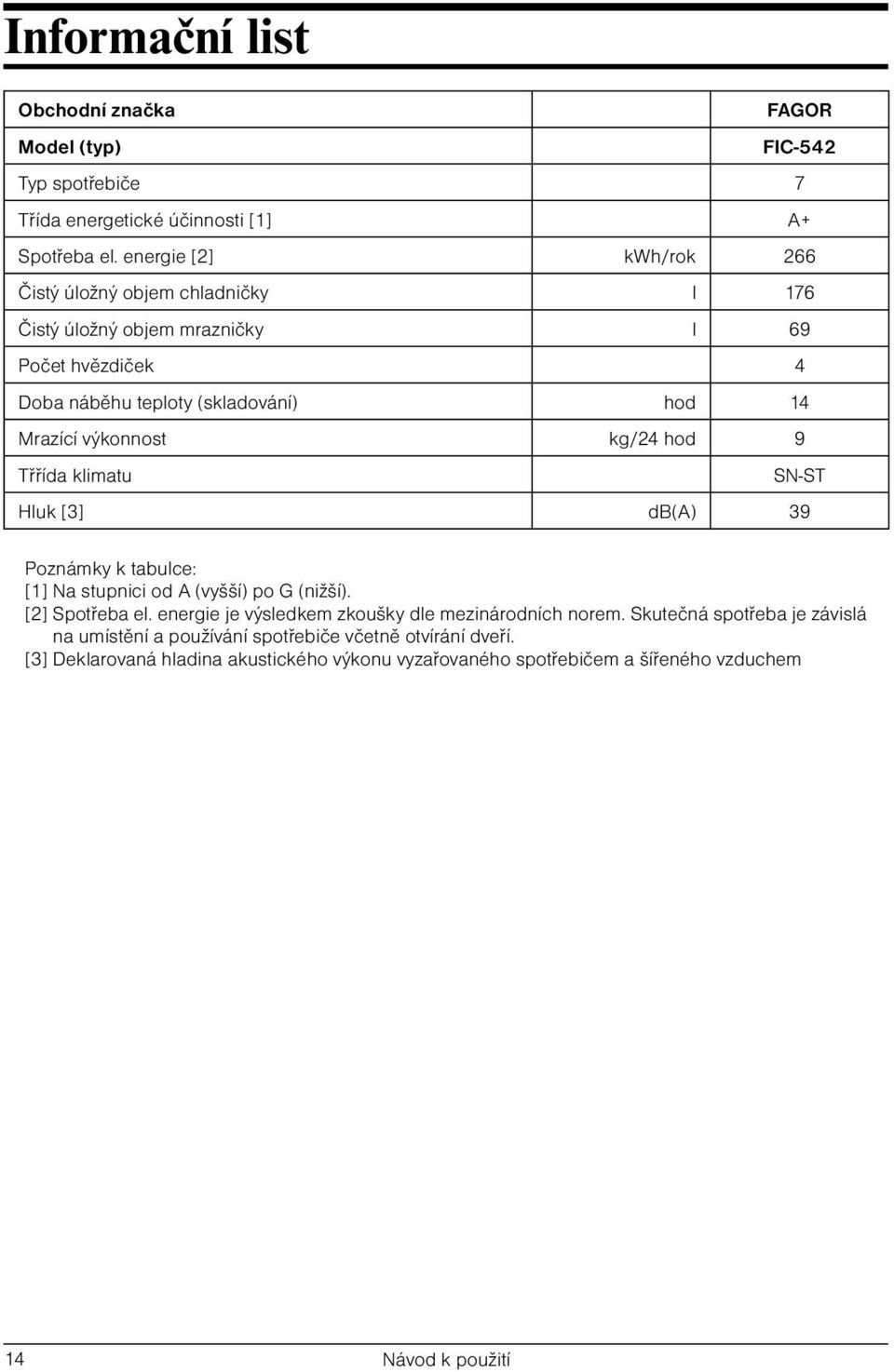 výkonnost kg/24 hod 9 Třřída klimatu SN-ST Hluk [3] db(a) 39 Poznámky k tabulce: [1] Na stupnici od A (vyšší) po G (nižší). [2] Spotřeba el.