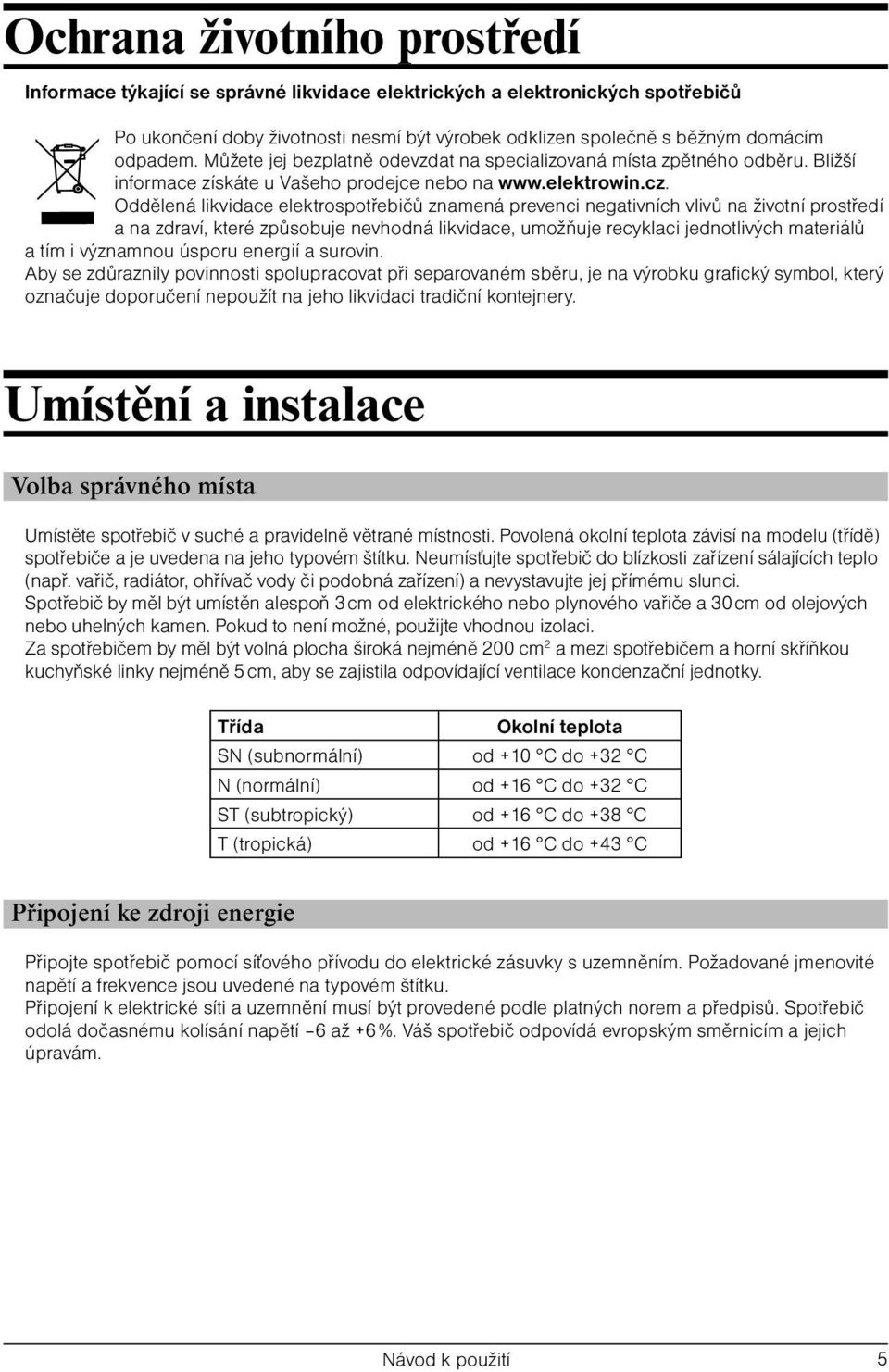 Oddělená likvidace elektrospotřebičů znamená prevenci negativních vlivů na životní prostředí a na zdraví, které způsobuje nevhodná likvidace, umožňuje recyklaci jednotlivých materiálů a tím i