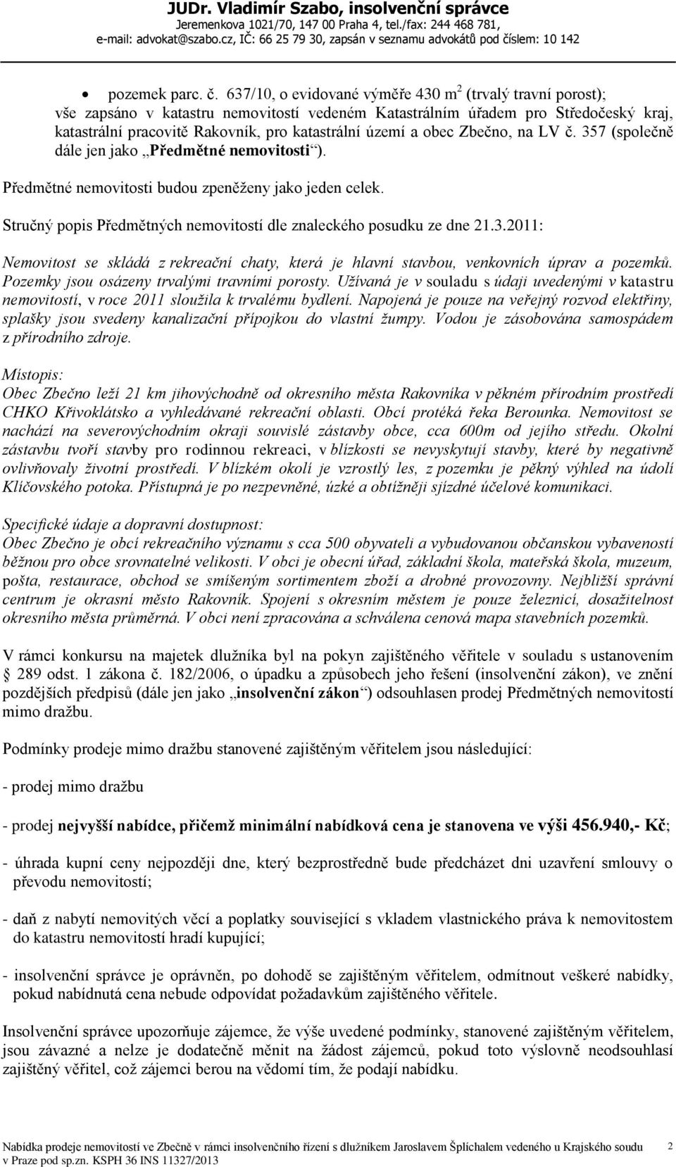 obec Zbečno, na LV č. 357 (společně dále jen jako Předmětné nemovitosti ). Předmětné nemovitosti budou zpeněženy jako jeden celek.