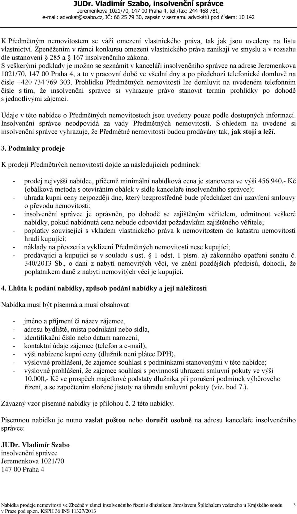 S veškerými podklady je možno se seznámit v kanceláři insolvenčního správce na adrese Jeremenkova 1021/70, 147 00 Praha 4, a to v pracovní době ve všední dny a po předchozí telefonické domluvě na