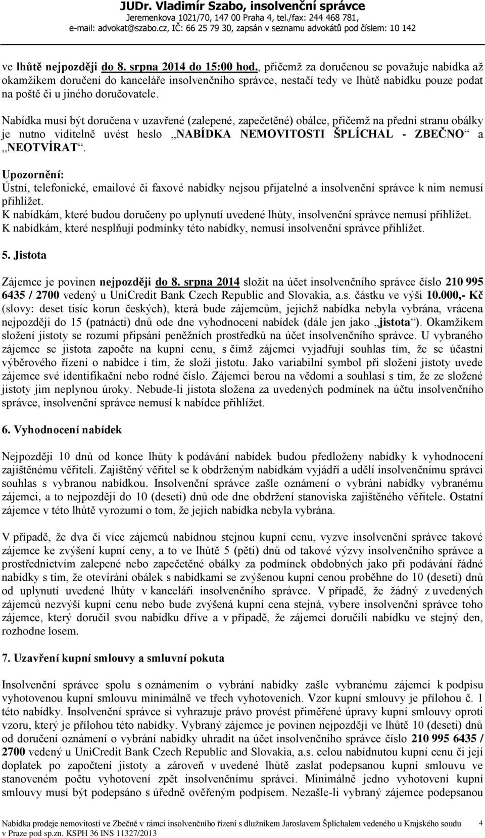 Nabídka musí být doručena v uzavřené (zalepené, zapečetěné) obálce, přičemž na přední stranu obálky je nutno viditelně uvést heslo NABÍDKA NEMOVITOSTI ŠPLÍCHAL - ZBEČNO a NEOTVÍRAT.