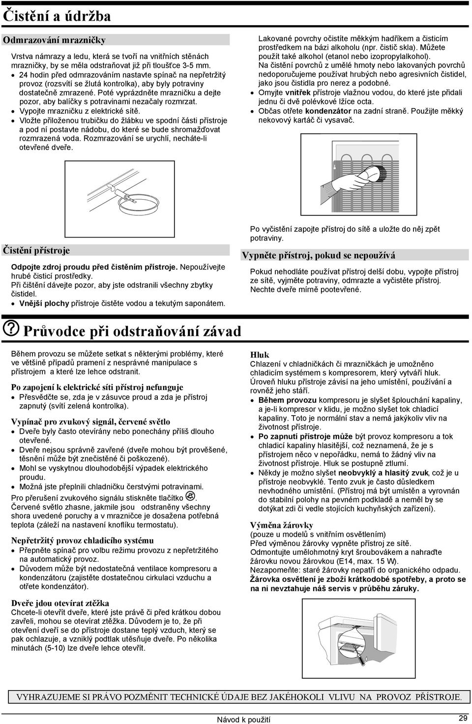 Poté vyprázdněte mrazničku a dejte pozor, aby balíčky s potravinami nezačaly rozmrzat. Vypojte mrazničku z elektrické sítě.