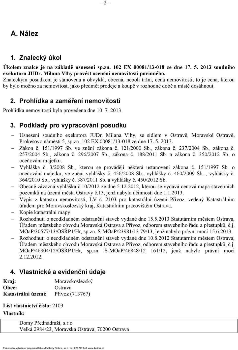 Prohlídka a zaměření nemovitosti Prohlídka nemovitosti byla provedena dne 10. 7. 2013. 3. Podklady pro vypracování posudku Usnesení soudního exekutora JUDr.