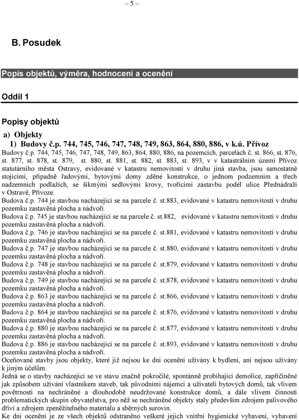 893, v v katastrálním území Přívoz statutárního města Ostravy, evidované v katastru nemovitostí v druhu jiná stavba, jsou samostatně stojícími, případně řadovými, bytovými domy zděné konstrukce, o